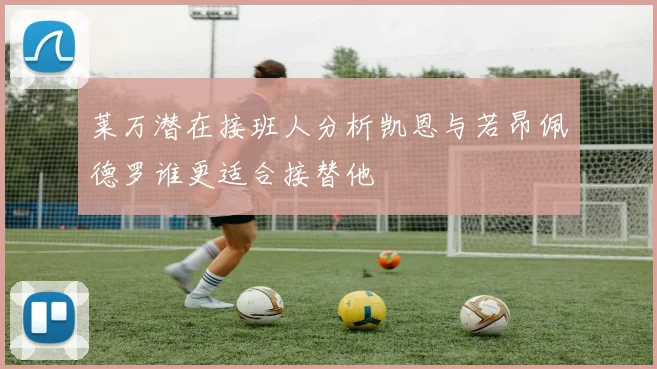莱万潜在接班人分析凯恩与若昂佩德罗谁更适合接替他