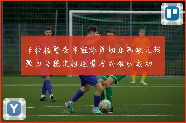 卡拉格警告年轻球员切尔西缺乏凝聚力与稳定性运营方式难以成功