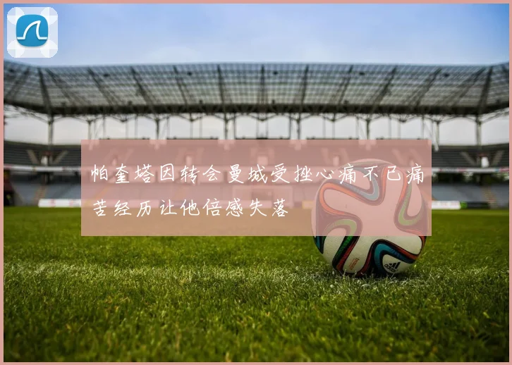 帕奎塔因转会曼城受挫心痛不已痛苦经历让他倍感失落