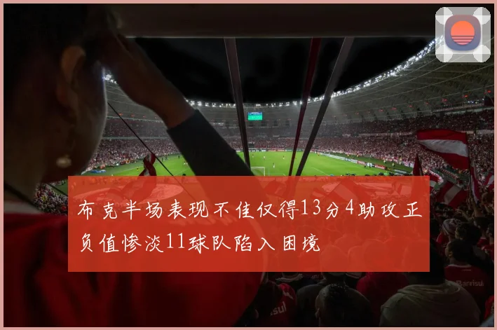 布克半场表现不佳仅得13分4助攻正负值惨淡11球队陷入困境