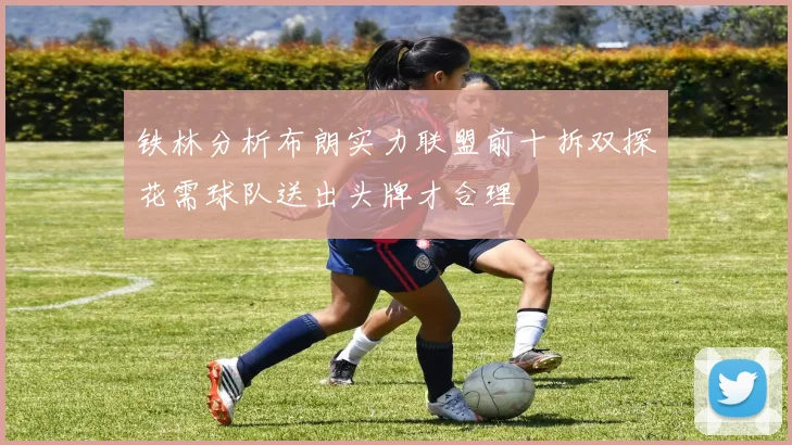 铁林分析布朗实力联盟前十拆双探花需球队送出头牌才合理