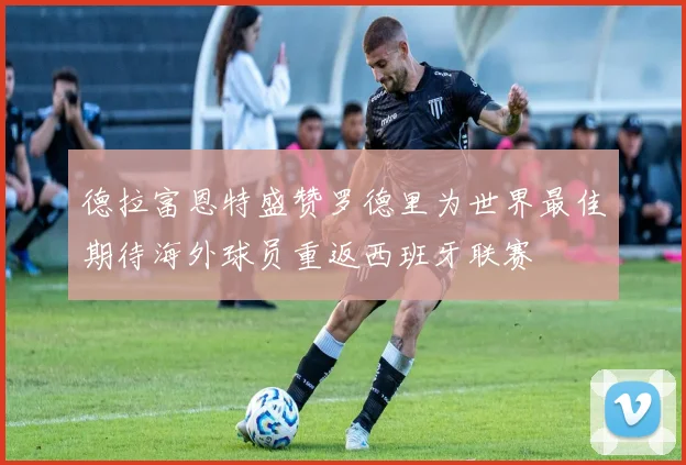 德拉富恩特盛赞罗德里为世界最佳期待海外球员重返西班牙联赛