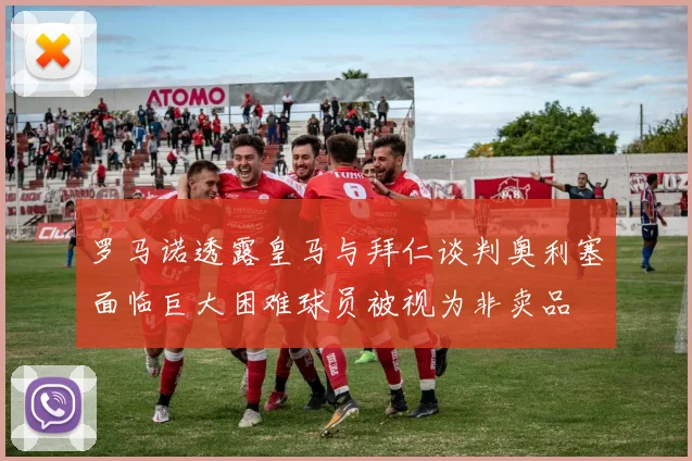 罗马诺透露皇马与拜仁谈判奥利塞面临巨大困难球员被视为非卖品