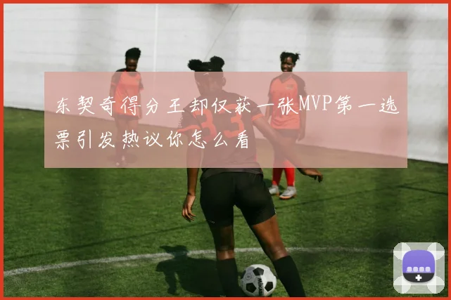 东契奇得分王却仅获一张MVP第一选票引发热议你怎么看